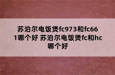 苏泊尔电饭煲fc973和fc661哪个好 苏泊尔电饭煲fc和hc哪个好